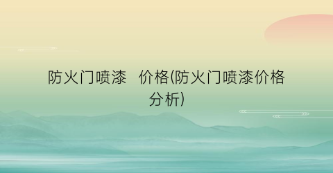 防火门喷漆  价格(防火门喷漆价格分析)